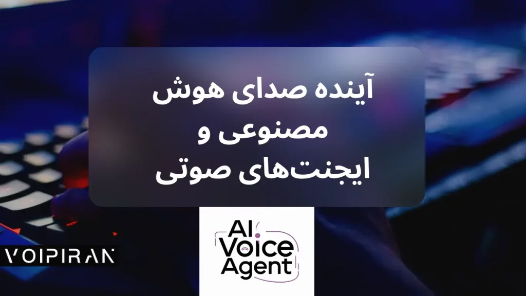 آینده صدای هوش مصنوعی و ایجنت‌های صوتی در مراکز تماس و کسب‌وکار
